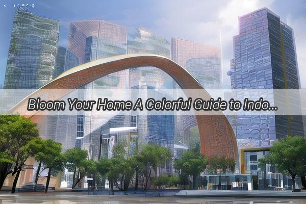 Bloom Your Home A Colorful Guide to Indoor Plants in Guangzhou